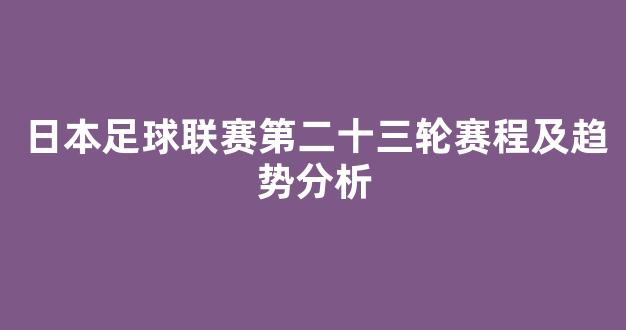 日本足球联赛第二十三轮赛程及趋势分析