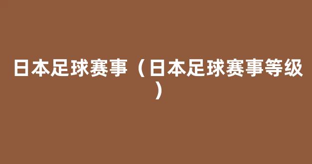 日本足球赛事（日本足球赛事等级）