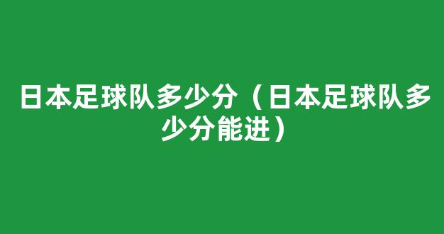 日本足球队多少分（日本足球队多少分能进）