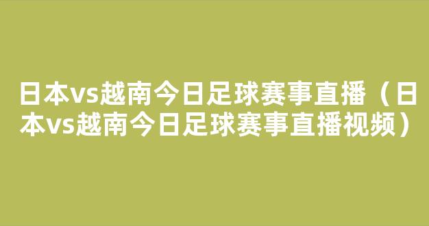 日本vs越南今日足球赛事直播（日本vs越南今日足球赛事直播视频）