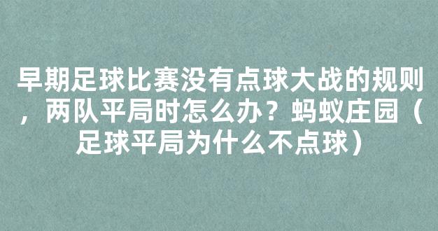 早期足球比赛没有点球大战的规则，两队平局时怎么办？蚂蚁庄园（足球平局为什么不点球）