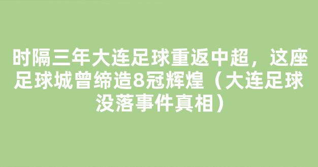 时隔三年大连足球重返中超，这座足球城曾缔造8冠辉煌（大连足球没落事件真相）