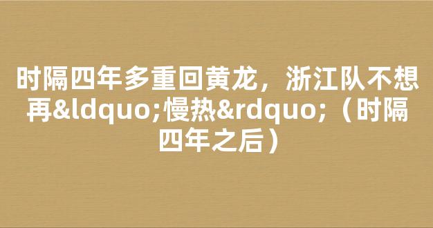 时隔四年多重回黄龙，浙江队不想再“慢热”（时隔四年之后）