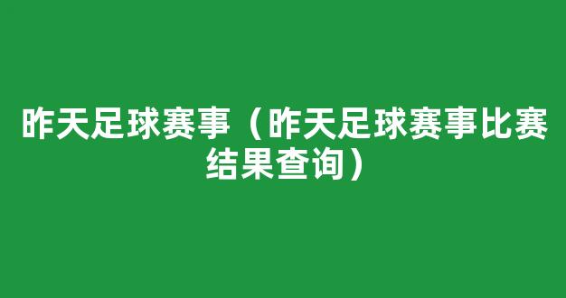 昨天足球赛事（昨天足球赛事比赛结果查询）