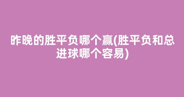 昨晚的胜平负哪个赢(胜平负和总进球哪个容易)