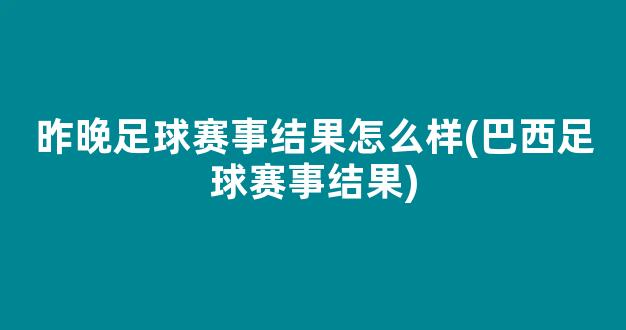 昨晚足球赛事结果怎么样(巴西足球赛事结果)