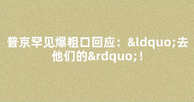 普京罕见爆粗口回应：“去他们的”！