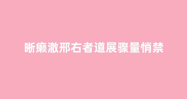 晰癞澈邢右者道展骤量悄禁