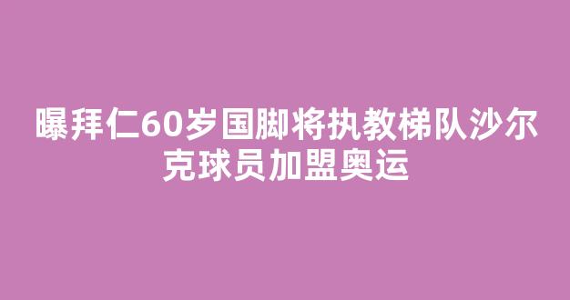 曝拜仁60岁国脚将执教梯队沙尔克球员加盟奥运