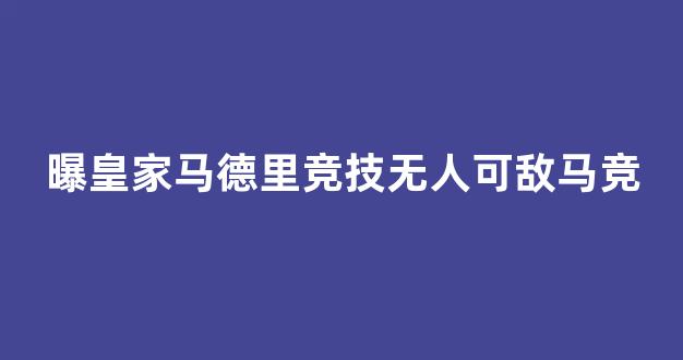 曝皇家马德里竞技无人可敌马竞