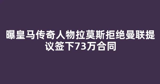 曝皇马传奇人物拉莫斯拒绝曼联提议签下73万合同