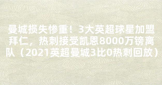 曼城损失惨重！3大英超球星加盟拜仁，热刺接受凯恩8000万镑离队（2021英超曼城3比0热刺回放）