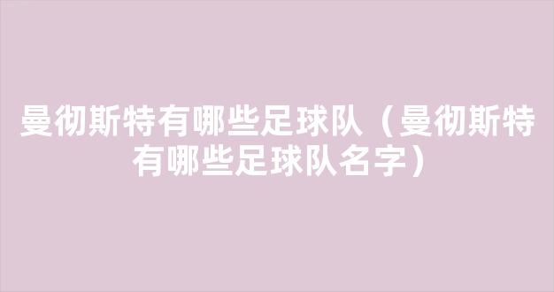 曼彻斯特有哪些足球队（曼彻斯特有哪些足球队名字）