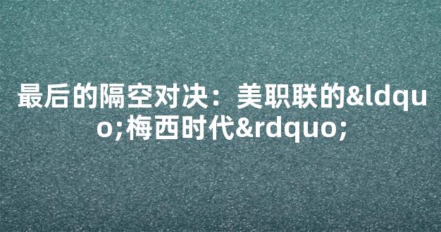 最后的隔空对决：美职联的“梅西时代”