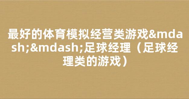 最好的体育模拟经营类游戏——足球经理（足球经理类的游戏）