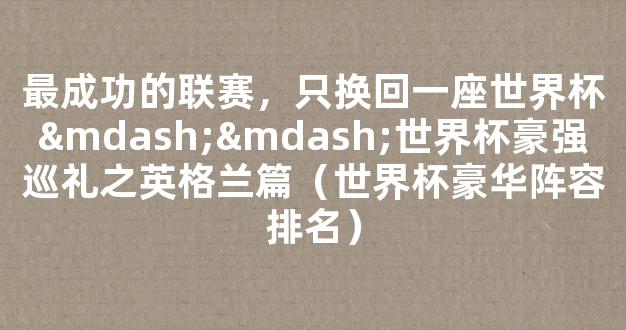 最成功的联赛，只换回一座世界杯——世界杯豪强巡礼之英格兰篇（世界杯豪华阵容排名）