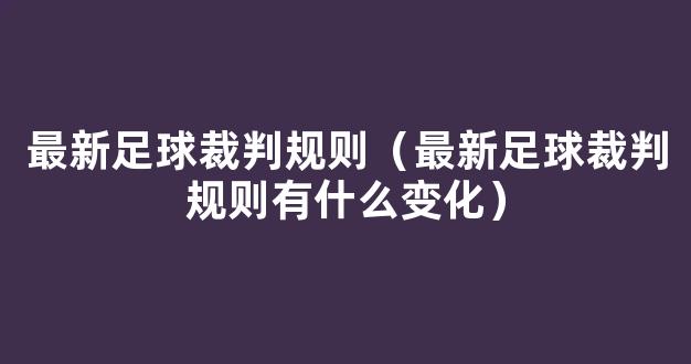 最新足球裁判规则（最新足球裁判规则有什么变化）