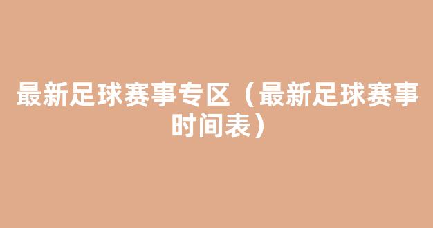 最新足球赛事专区（最新足球赛事时间表）