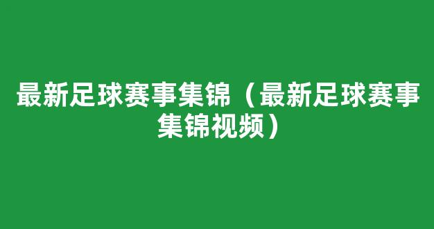 最新足球赛事集锦（最新足球赛事集锦视频）