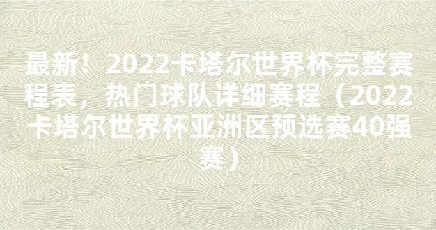 最新！2022卡塔尔世界杯完整赛程表，热门球队详细赛程（2022卡塔尔世界杯亚洲区预选赛40强赛）