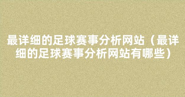 最详细的足球赛事分析网站（最详细的足球赛事分析网站有哪些）