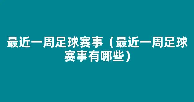 最近一周足球赛事（最近一周足球赛事有哪些）