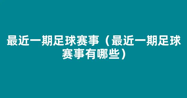 最近一期足球赛事（最近一期足球赛事有哪些）