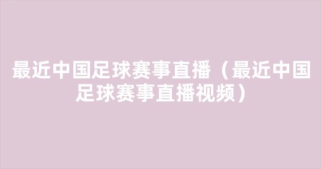 最近中国足球赛事直播（最近中国足球赛事直播视频）