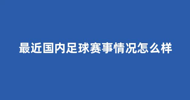 最近国内足球赛事情况怎么样