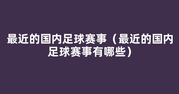 最近的国内足球赛事（最近的国内足球赛事有哪些）