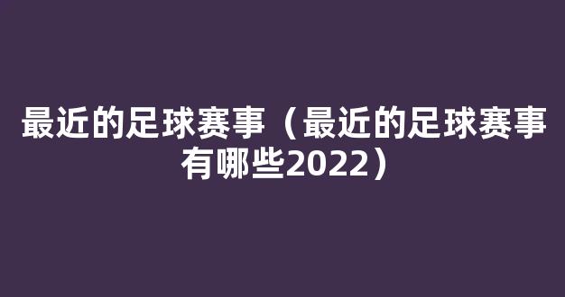 最近的足球赛事（最近的足球赛事有哪些2022）