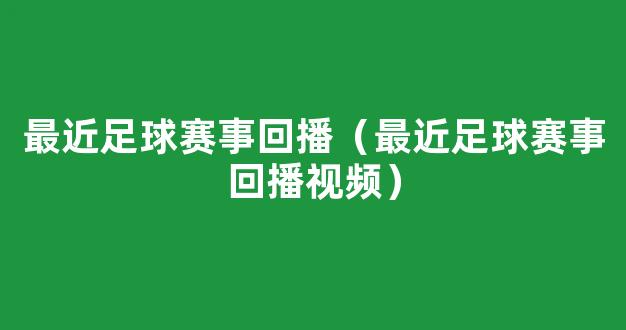 最近足球赛事回播（最近足球赛事回播视频）