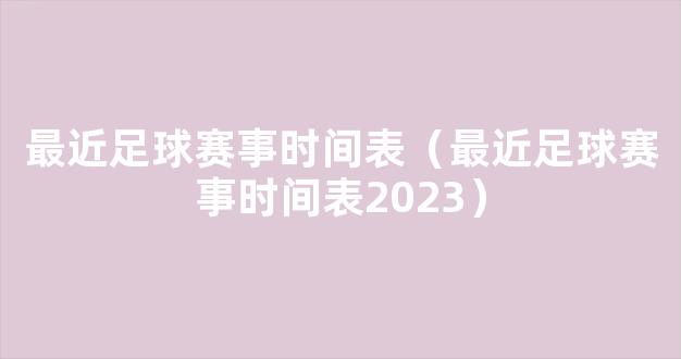 最近足球赛事时间表（最近足球赛事时间表2023）