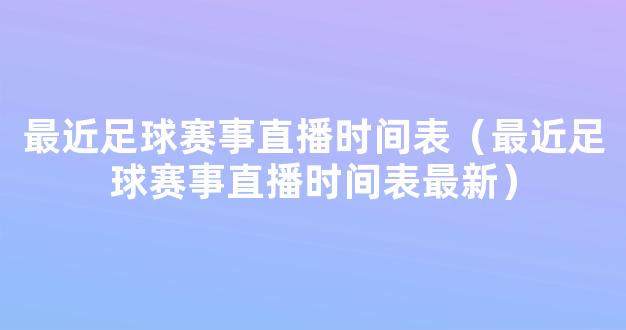 最近足球赛事直播时间表（最近足球赛事直播时间表最新）