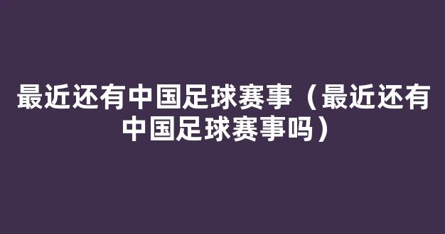 最近还有中国足球赛事（最近还有中国足球赛事吗）