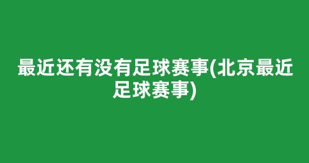 最近还有没有足球赛事(北京最近足球赛事)