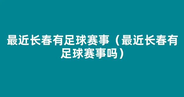 最近长春有足球赛事（最近长春有足球赛事吗）