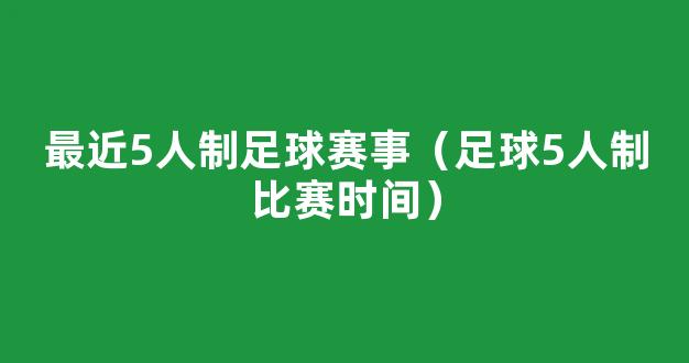 最近5人制足球赛事（足球5人制比赛时间）