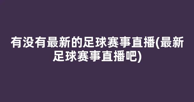 有没有最新的足球赛事直播(最新足球赛事直播吧)