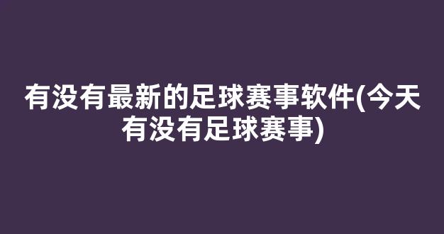 有没有最新的足球赛事软件(今天有没有足球赛事)