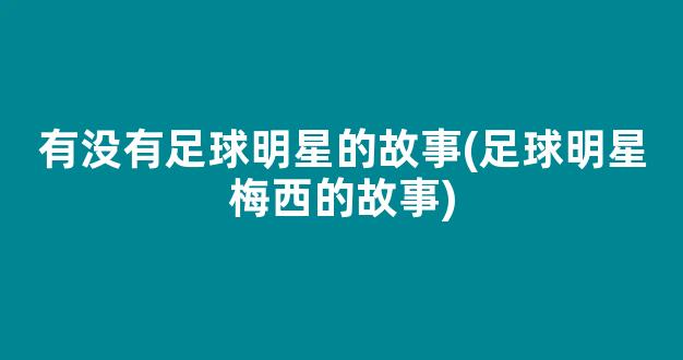 有没有足球明星的故事(足球明星梅西的故事)