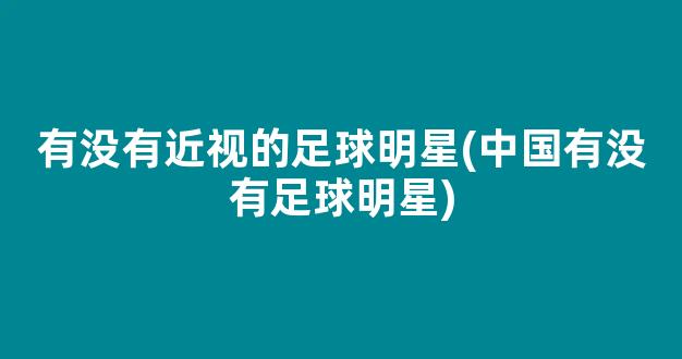 有没有近视的足球明星(中国有没有足球明星)