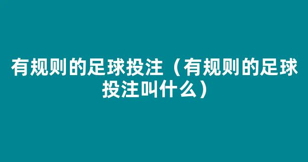 有规则的足球投注（有规则的足球投注叫什么）