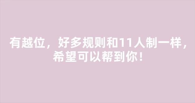 有越位，好多规则和11人制一样，希望可以帮到你！