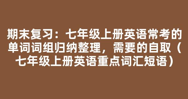 期末复习：七年级上册英语常考的单词词组归纳整理，需要的自取（七年级上册英语重点词汇短语）