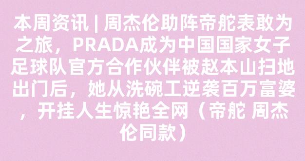 本周资讯 | 周杰伦助阵帝舵表敢为之旅，PRADA成为中国国家女子足球队官方合作伙伴被赵本山扫地出门后，她从洗碗工逆袭百万富婆，开挂人生惊艳全网（帝舵 周杰伦同款）