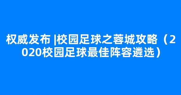 权威发布 |校园足球之蓉城攻略（2020校园足球最佳阵容遴选）