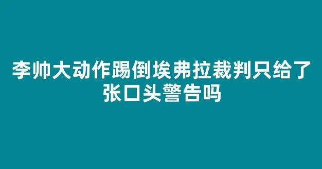 李帅大动作踢倒埃弗拉裁判只给了张口头警告吗