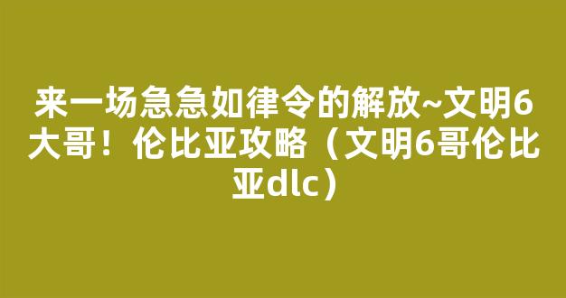 来一场急急如律令的解放~文明6大哥！伦比亚攻略（文明6哥伦比亚dlc）