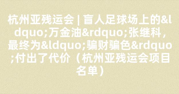 杭州亚残运会 | 盲人足球场上的“万金油”张继科，最终为“骗财骗色”付出了代价（杭州亚残运会项目名单）